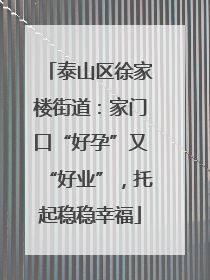 泰山区徐家楼街道：家门口“好孕”又“好业”，托起稳稳幸福