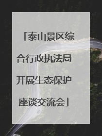 泰山景区综合行政执法局开展生态保护座谈交流会
