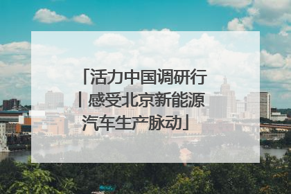 活力中国调研行丨感受北京新能源汽车生产脉动