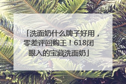 洗面奶什么牌子好用，零差评回购王！618闭眼入的宝藏洗面奶