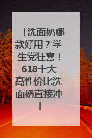 洗面奶哪款好用？学生党狂喜！618十大高性价比洗面奶直接冲