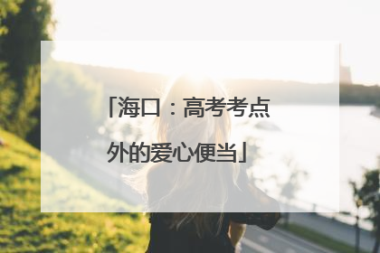 海口：高考考点外的爱心便当