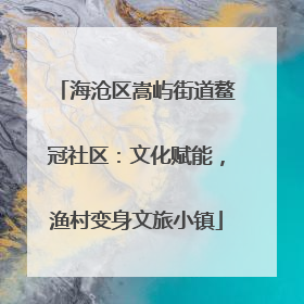 海沧区嵩屿街道鳌冠社区：文化赋能，渔村变身文旅小镇