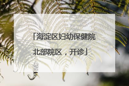 海淀区妇幼保健院北部院区，开诊