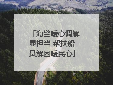 海警暖心调解显担当 帮扶船员解困暖民心