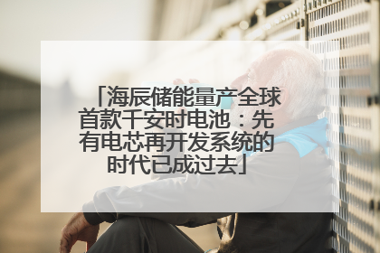 海辰储能量产全球首款千安时电池：先有电芯再开发系统的时代已成过去