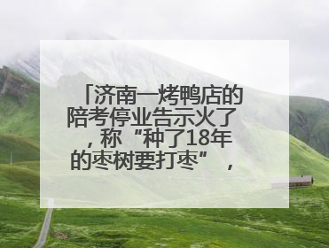 济南一烤鸭店的陪考停业告示火了，称“种了18年的枣树要打枣”，还祝考生“鸭”的全对