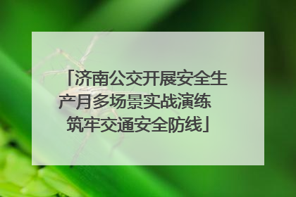 济南公交开展安全生产月多场景实战演练 筑牢交通安全防线