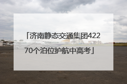 济南静态交通集团42270个泊位护航中高考