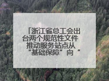 浙江省总工会出台两个规范性文件 推动服务站点从“基础保障”向“品质服务”跃升