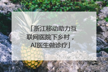浙江移动助力互联网医院下乡村，AI医生做诊疗