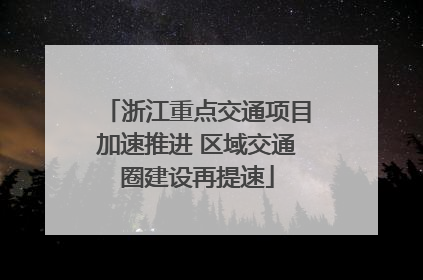 浙江重点交通项目加速推进 区域交通圈建设再提速