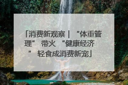 消费新观察｜“体重管理” 带火 “健康经济” 轻食成消费新宠