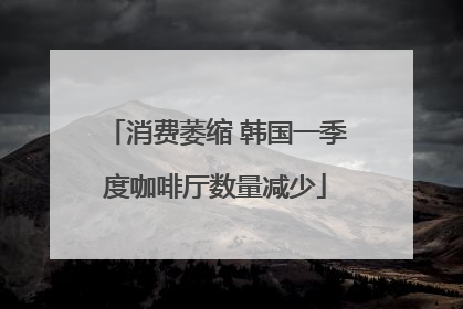 消费萎缩 韩国一季度咖啡厅数量减少