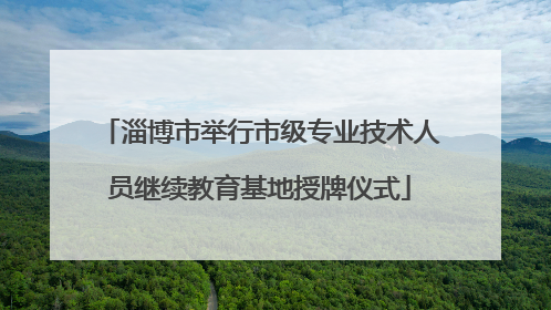 淄博市举行市级专业技术人员继续教育基地授牌仪式