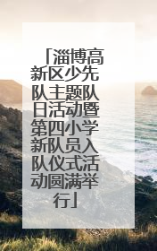 淄博高新区少先队主题队日活动暨第四小学新队员入队仪式活动圆满举行