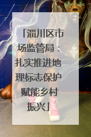 淄川区市场监管局：扎实推进地理标志保护 赋能乡村振兴