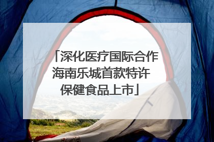 深化医疗国际合作 海南乐城首款特许保健食品上市