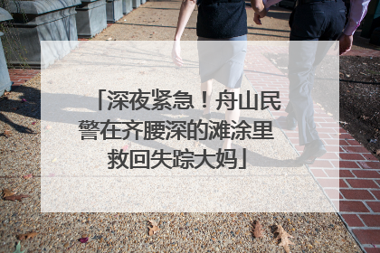 深夜紧急！舟山民警在齐腰深的滩涂里救回失踪大妈