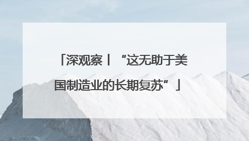 深观察丨“这无助于美国制造业的长期复苏”