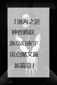 渤海之滨神兽腾跃 渔岛幻夜宇宙点燃文旅新篇章
