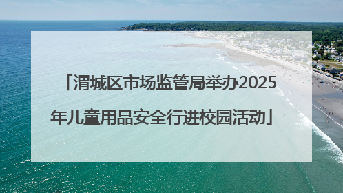 渭城区市场监管局举办2025年儿童用品安全行进校园活动