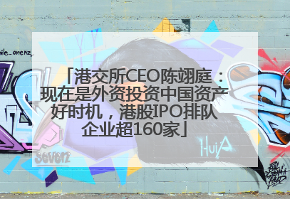 港交所CEO陈翊庭：现在是外资投资中国资产好时机，港股IPO排队企业超160家