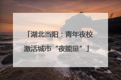 湖北当阳：青年夜校激活城市“夜能量”