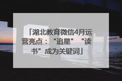 湖北教育微信4月运营亮点：“追星”“读书”成为关键词