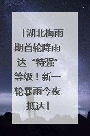 湖北梅雨期首轮降雨达“特强”等级！新一轮暴雨今夜抵达