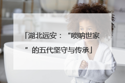 湖北远安：“唢呐世家”的五代坚守与传承