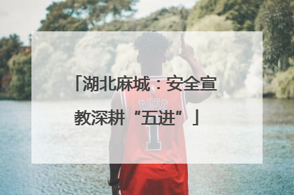 湖北麻城：安全宣教深耕“五进”