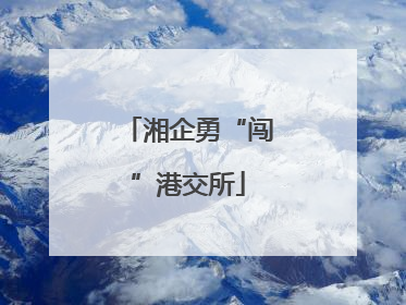 湘企勇“闯”港交所