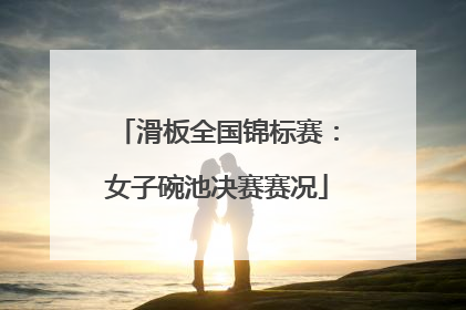 滑板全国锦标赛：女子碗池决赛赛况