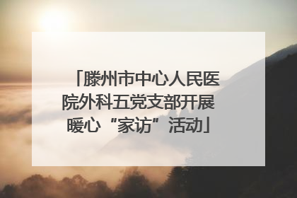 滕州市中心人民医院外科五党支部开展暖心“家访”活动