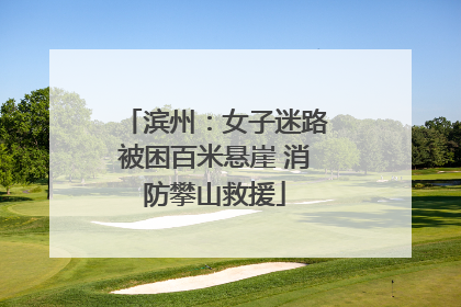 滨州：女子迷路被困百米悬崖 消防攀山救援