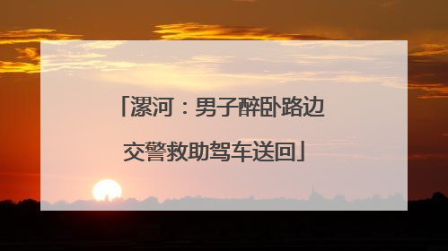 漯河：男子醉卧路边 交警救助驾车送回