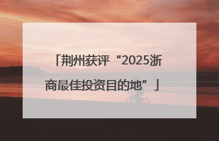荆州获评“2025浙商最佳投资目的地”
