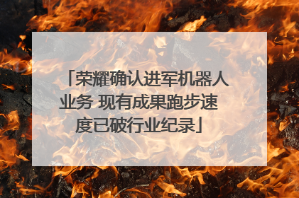 荣耀确认进军机器人业务 现有成果跑步速度已破行业纪录