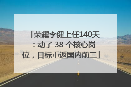 荣耀李健上任140天：动了 38 个核心岗位，目标重返国内前三