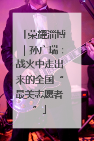 荣耀淄博｜孙广瑞：战火中走出来的全国“最美志愿者”