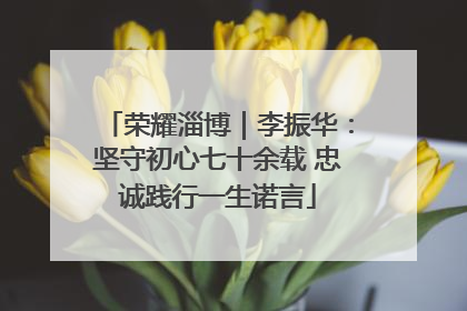 荣耀淄博｜李振华：坚守初心七十余载 忠诚践行一生诺言