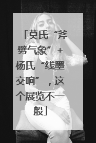 莫氏“斧劈气象”+杨氏“线墨交响”，这个展览不一般