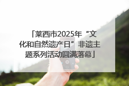 莱西市2025年“文化和自然遗产日”非遗主题系列活动圆满落幕