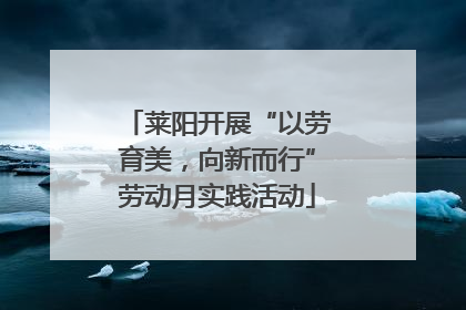 莱阳开展“以劳育美，向新而行”劳动月实践活动