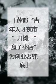 莲都“青年人才夜市”开摊 “盒子小店”为创业者兜底