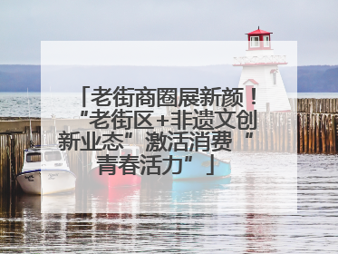 老街商圈展新颜！“老街区+非遗文创新业态”激活消费“青春活力”