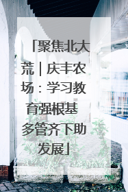 聚焦北大荒｜庆丰农场：学习教育强根基 多管齐下助发展