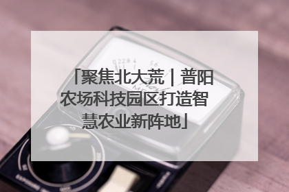 聚焦北大荒｜普阳农场科技园区打造智慧农业新阵地