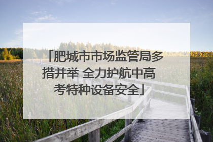 肥城市市场监管局多措并举 全力护航中高考特种设备安全